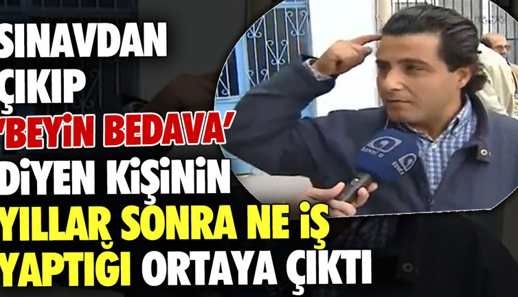Sınavdan çıkıp beyin bedava diyen kişinin yıllar sonra ne iş yaptığı ortaya çıktı