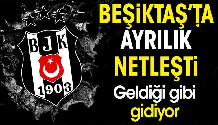 Beşiktaş'ta ayrılık netleşti. Geldiği gibi gidiyor