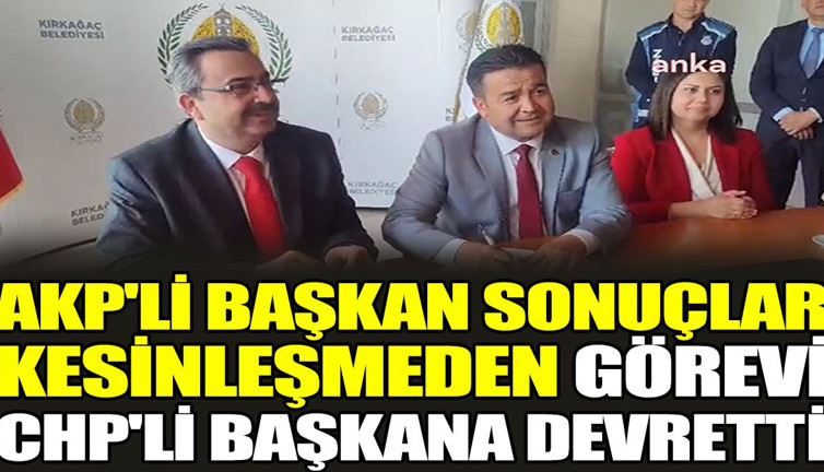 AKP'li başkan sonuçlar kesinleşmeden görevi CHP'li başkana devretti