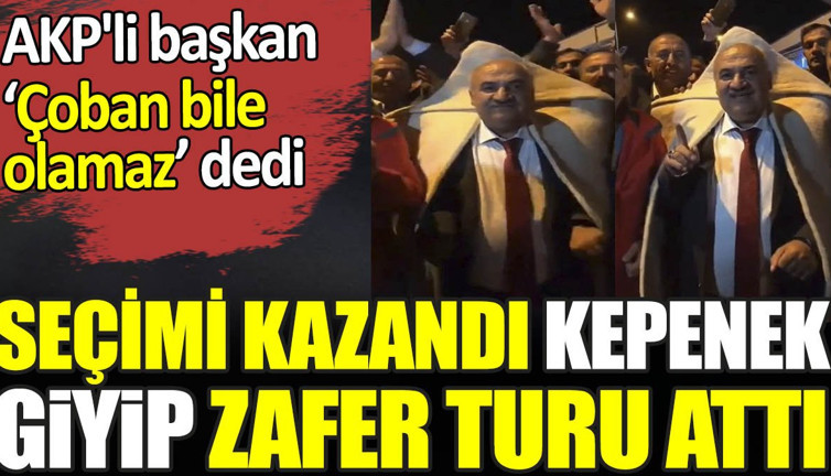 AKP'li başkan ‘Çoban bile olamaz’ dedi. Seçimi kazandı kepenek giyip zafer turu attı