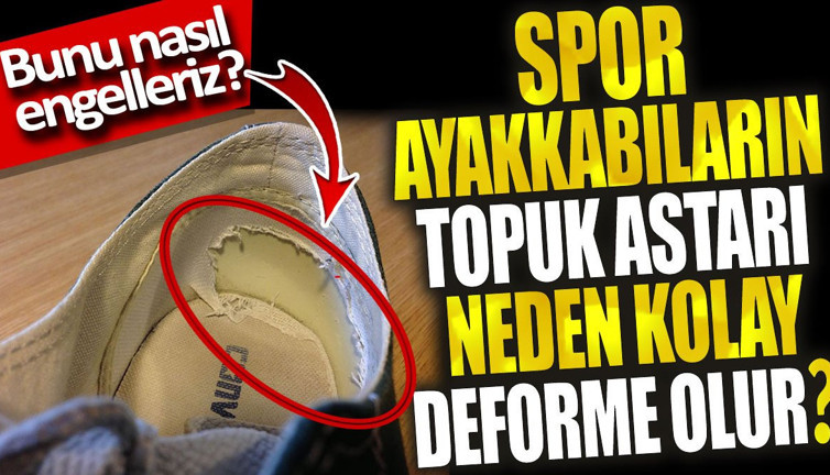 Spor ayakkabıların topuk astarı neden kolay deforme olur? Bunu nasıl engelleriz?
