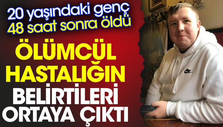 Ölümcül hastalığın belirtileri ortaya çıktı. 20 yaşındaki genç 48 saat sonra öldü