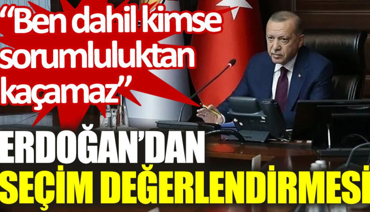 Erdoğan'dan seçim değerlendirmesi: Ben dahil kimse sorumluluktan kaçamaz