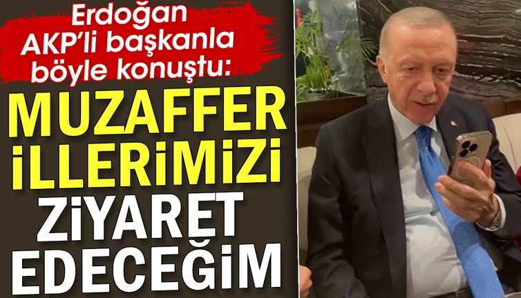 Erdoğan AKP'li başkanla böyle konuştu. Muzaffer illerimizi ziyaret edeceğim
