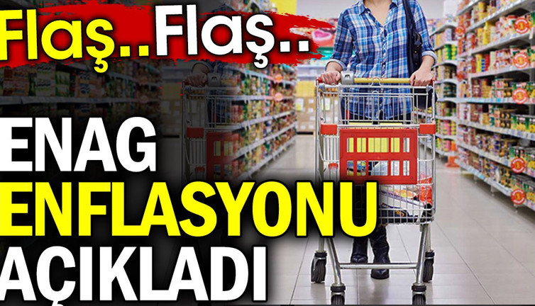 ENAG enflasyonu açıkladı. Flaş.. Flaş..