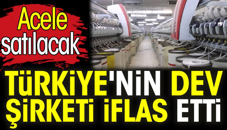 Türkiye'nin dev şirketi iflas etti. Acele satılacak