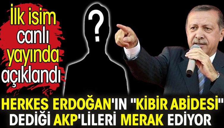 Herkes Erdoğan'ın 'kibir abidesi' dediği AKP'lileri merak ediyor. İlk isim canlı yayında açıklandı