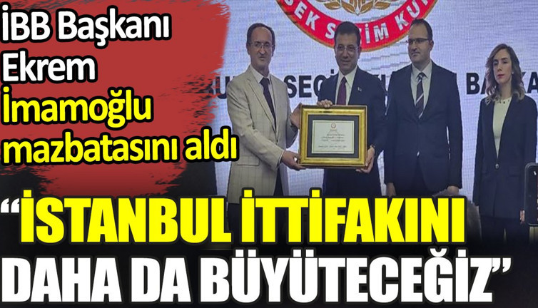 Ekrem İmamoğlu mazbatasını aldı. 'İstanbul İttifakını' daha da büyüteceğiz'