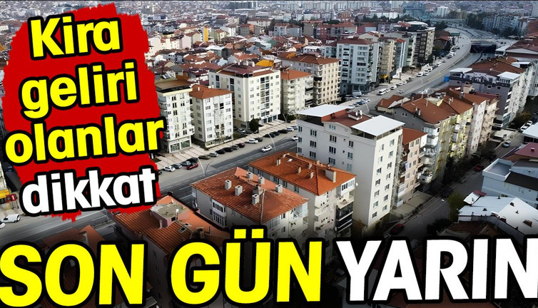 Kira geliri olanlar dikkat! Yarın son gün