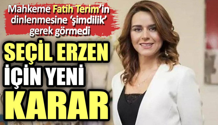 Mahkeme Fatih Terim’in dinlenmesine ‘şimdilik’ gerek görmedi. Seçil Erzan için yeni karar