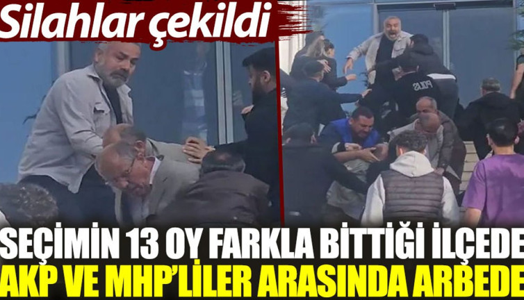 Seçimin 13 oy farkla bittiği ilçede AKP ve MHP’liler arasında arbede. Silahlar çekildi