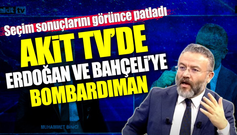 Akit TV’de Erdoğan ve Bahçeli’ye bombardıman! Seçim sonuçlarını görünce patladı