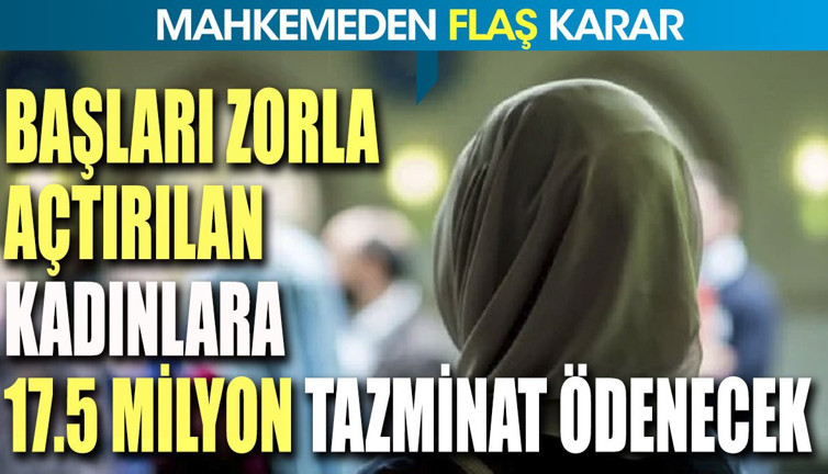 Başları zorla açtırılan kadınlara 17.5 milyon tazminat ödenecek