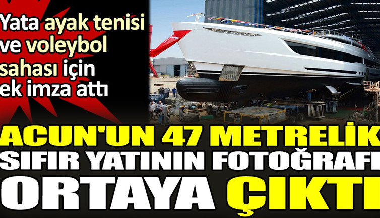 Acun'un 47 metrelik sıfır yatının fotoğrafı ortaya çıktı. Yata ayak tenisi ve voleybol sahası için ek imza attı