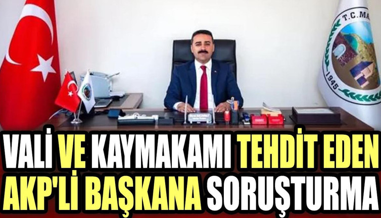 Vali ve kaymakamı tehdit eden AKP'li başkana soruşturma