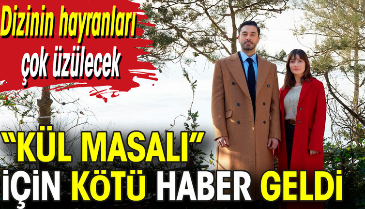 Kül Masalı için kötü haber geldi. Dizinin hayranları çok üzülecek