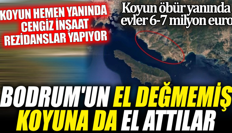 Bodrum'un el değmemiş koyuna da el attılar. Koyun hemen yanında cengiz inşaat rezidanslar yapıyor. Koyun öbür yanında evler 6-7 milyon euro