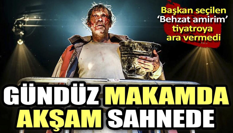Gündüz makamda akşam sahnede. Başkan seçilen "Behzat amirim" tiyatroya ara vermedi