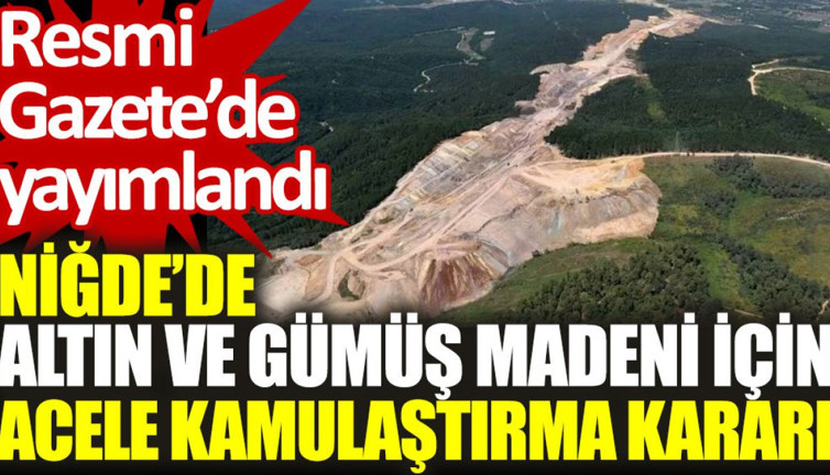 Niğde’de altın ve gümüş madeni için acele kamulaştırma kararı. Resmi Gazete’de yayımlandı