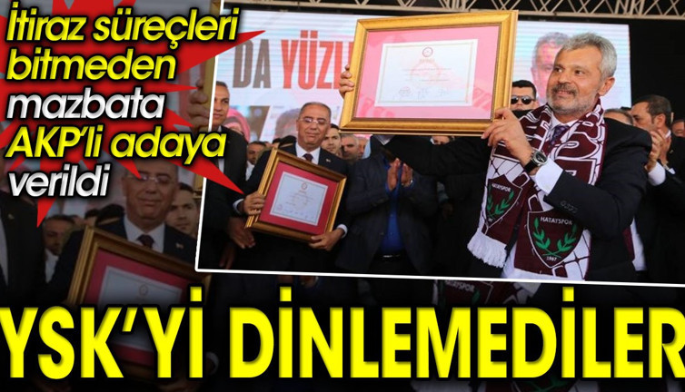 YSK’yi dinlemediler. İtiraz süreçleri bitmeden mazbata AKP’li adaya verildi