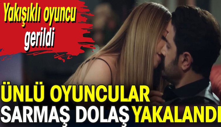 Ünlü oyuncular sarmaş dolaş yakalandı. Yakışıklı oyuncu gerildi