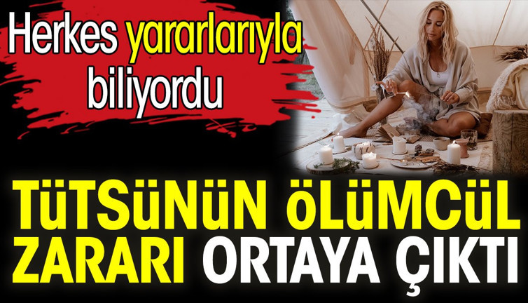 Tütsünün ölümcül zararı ortaya çıktı. Herkes yararlarıyla biliyordu
