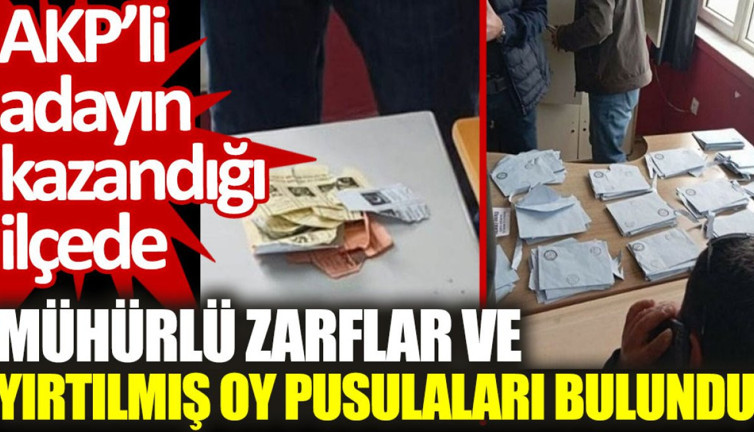AKP’li adayın kazandığı ilçede mühürlü zarflar ve yırtılmış oy pusulaları bulundu