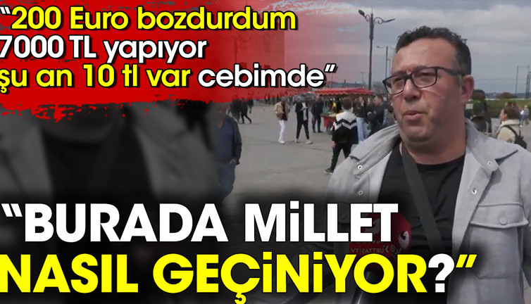 Burada millet nasıl geçiniyor ? 200 euro bozdum 7 bin TL yapıyor şu an 10 TL var cebimde