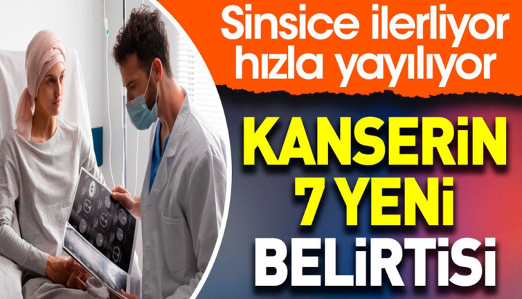 Kanserin 7 yeni belirtisi. Sinsice ilerliyor hızla yayılıyor