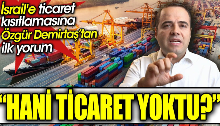 Hani ticaret yoktu? İsrail'e ticaret kısıtlamasına Özgür Demirtaş’tan ilk yorum