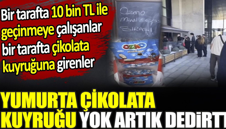 Yumurta çikolatası kuyruğu yok artık dedirtti. Bir tarafta 10 bin TL ile geçinmeye çalışanlar bir tarafta çikolata kuyruğuna girenler