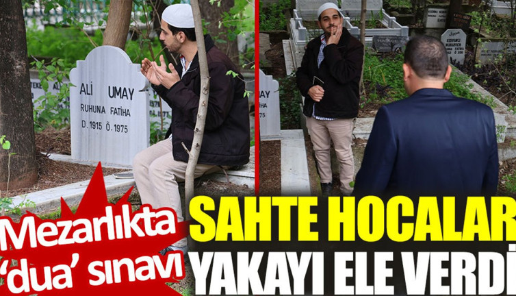 Mezarlıkta ‘dua’ sınavı: Sahte hocalar yakayı ele verdi