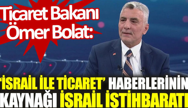 Ticaret Bakanı Ömer Bolat: ‘İsrail ile ticaret’ haberlerinin kaynağı İsrail istihbaratı