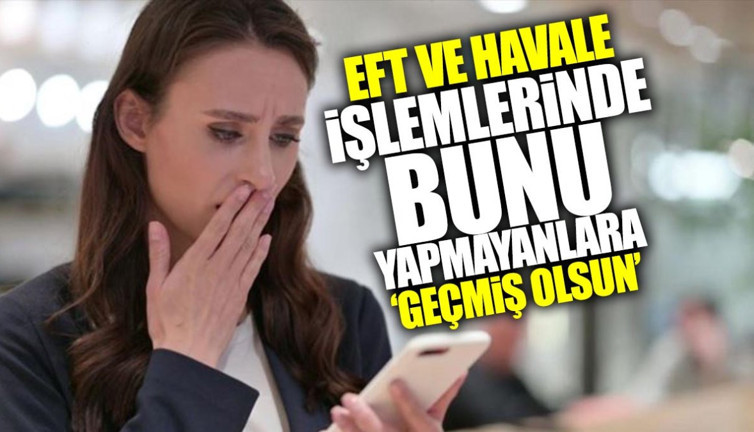 EFT ve havale işlemlerinde bunu yapmayanlara ‘geçmiş olsun’