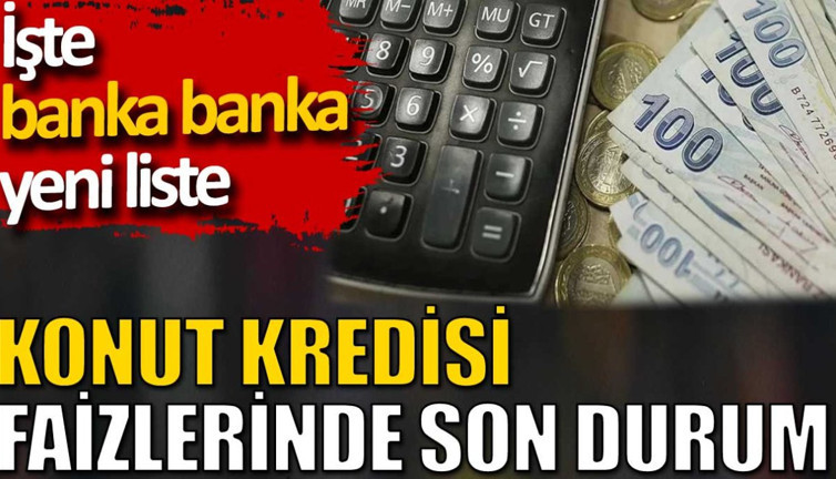 Konut kredisi faizlerinde son durum. İşte banka banka yeni liste