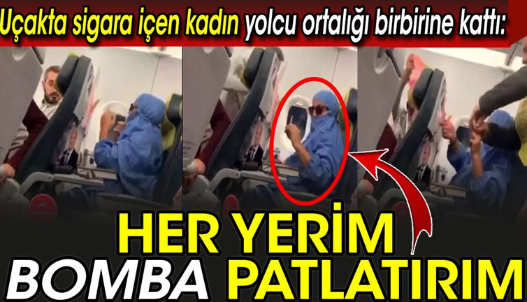 Uçakta sigara içen isteyen kadın yolcu ortalığı birbirine kattı: Her yerim bomba patlatırım