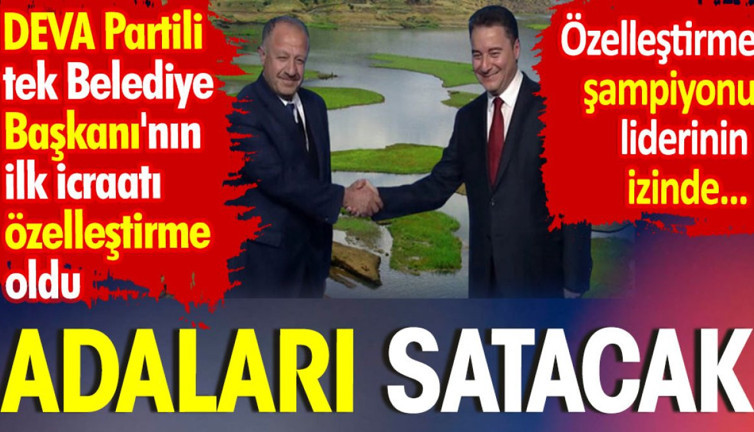 Adaları satacak. DEVA Partili tek Belediye Başkanı'nın ilk icraatı özelleştirme oldu