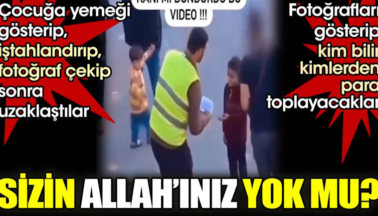 Çocuğa yemeği gösterip iştahlandırdılar. Sonra fotoğrafını çekip uzaklaştılar. O fotoğrafla kim bilir kimlerden para isteyecekler