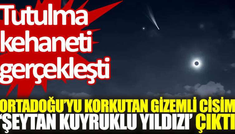 Tutulma kehaneti gerçekleşti: Ortadoğu’yu korkutan gizemli cisim ‘Şeytan Kuyruklu Yıldızı’ çıktı