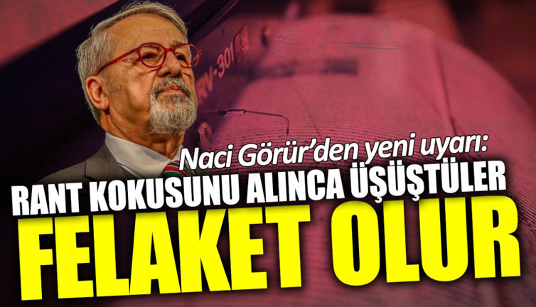 Naci Görür’den yeni uyarı: Rant kokusunu alınca üşüştüler felaket olur