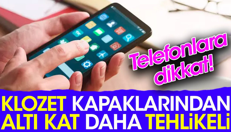Telefonlara dikkat! Klozet kapaklarından altı kat daha tehlikeli