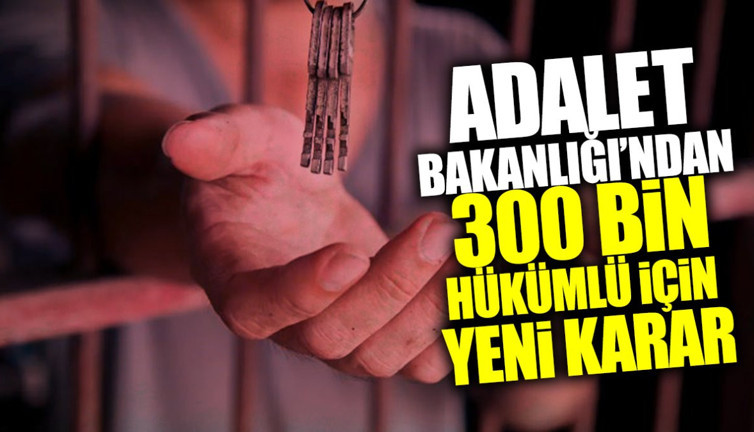 Adalet Bakanlığı’ndan 300 bin hükümlü için yeni karar
