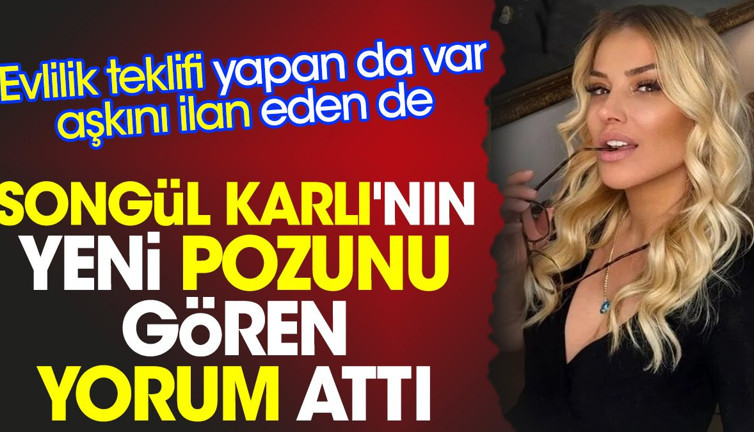 Songül Karlı'nın yeni pozunu gören yorum attı. Evlilik teklifi yapan da var aşkını ilan eden de