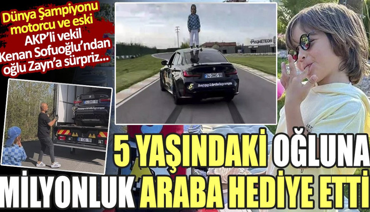 AKP'li eski milletvekili Kenan Sofuoğlu 5 yaşındaki oğluna milyonluk araba hediye etti