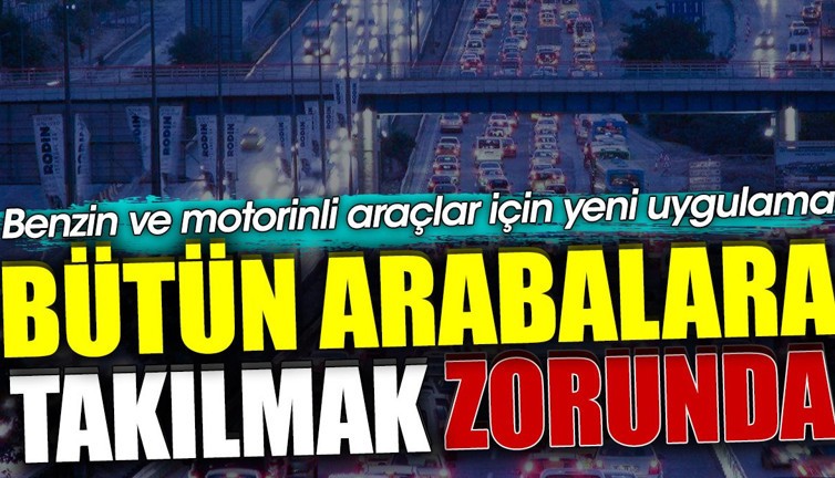 Benzin ve motorinli araçlar için yeni karar. Bütün arabalara takılmak zorunda