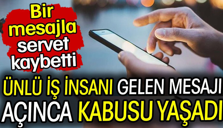 Ünlü iş insanı gelen mesajı açınca kabusu yaşadı! Bir mesajla servet kaybetti