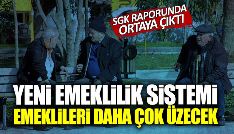 SGK raporunda ortaya çıktı! Yeni emeklilik sistemi emeklileri daha çok üzecek