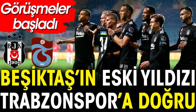 Beşiktaş'ın eski yıldızı Trabzonspor'a doğru. Görüşmeler başladı