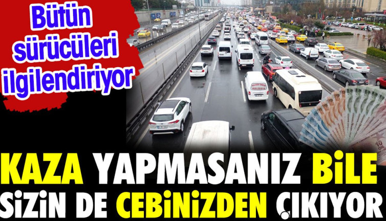 Kaza yapmasanız bile sizin de cebinizden çıkıyor. Bütün sürücüleri ilgilendiriyor