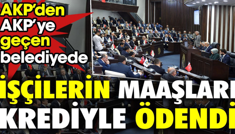 AKP’den AKP’ye geçen belediyede işçilerin maaşları krediyle ödendi